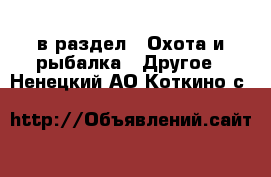  в раздел : Охота и рыбалка » Другое . Ненецкий АО,Коткино с.